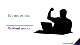 Resilient service
Bob got an idea!
 