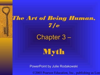 ©2003 Pearson Education, Inc., publishing as Long
The Art of Being Human,
7/e
Chapter 3 –
Myth
PowerPoint by Julie Rodakowski
 