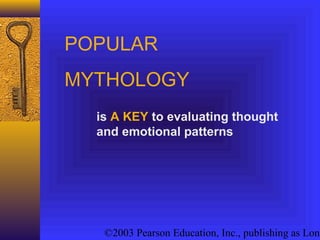 ©2003 Pearson Education, Inc., publishing as Long
POPULAR
MYTHOLOGY
is A KEY to evaluating thought
and emotional patterns
 