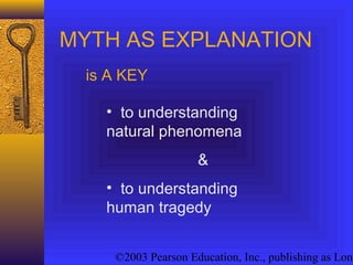©2003 Pearson Education, Inc., publishing as Long
MYTH AS EXPLANATION
• to understanding
natural phenomena
&
• to understanding
human tragedy
is A KEY
 