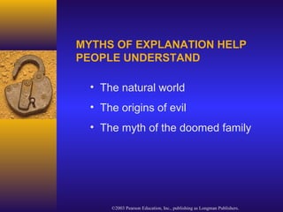 ©2003 Pearson Education, Inc., publishing as Longman Publishers.
• The natural world
• The origins of evil
• The myth of the doomed family
MYTHS OF EXPLANATION HELP
PEOPLE UNDERSTAND
 