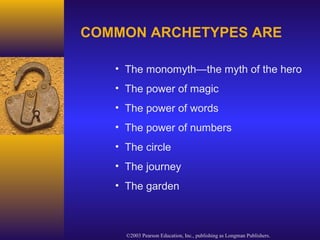 ©2003 Pearson Education, Inc., publishing as Longman Publishers.
COMMON ARCHETYPES ARE
• The monomyth—the myth of the hero
• The power of magic
• The power of words
• The power of numbers
• The circle
• The journey
• The garden
 