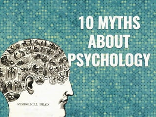 10 MYTHS
ABOUT
PSYCHOLOGY
 