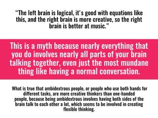“The left brain is logical, it's good with equations like
this, and the right brain is more creative, so the right
brain i...