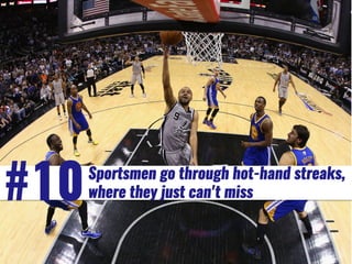 Sportsmen go through hot-hand streaks,
where they just can't miss#10
 