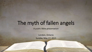The myth of fallen angels
A public Bible presentation
London, Ontario
Sunday, May 17, 2015
 