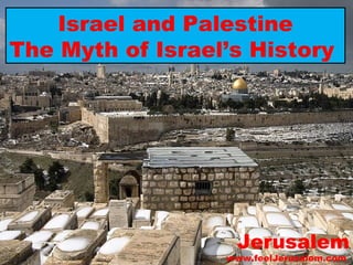 Jerusalem www.feelJerusalem.com  Israel and Palestine The Myth of Israel’s History  
