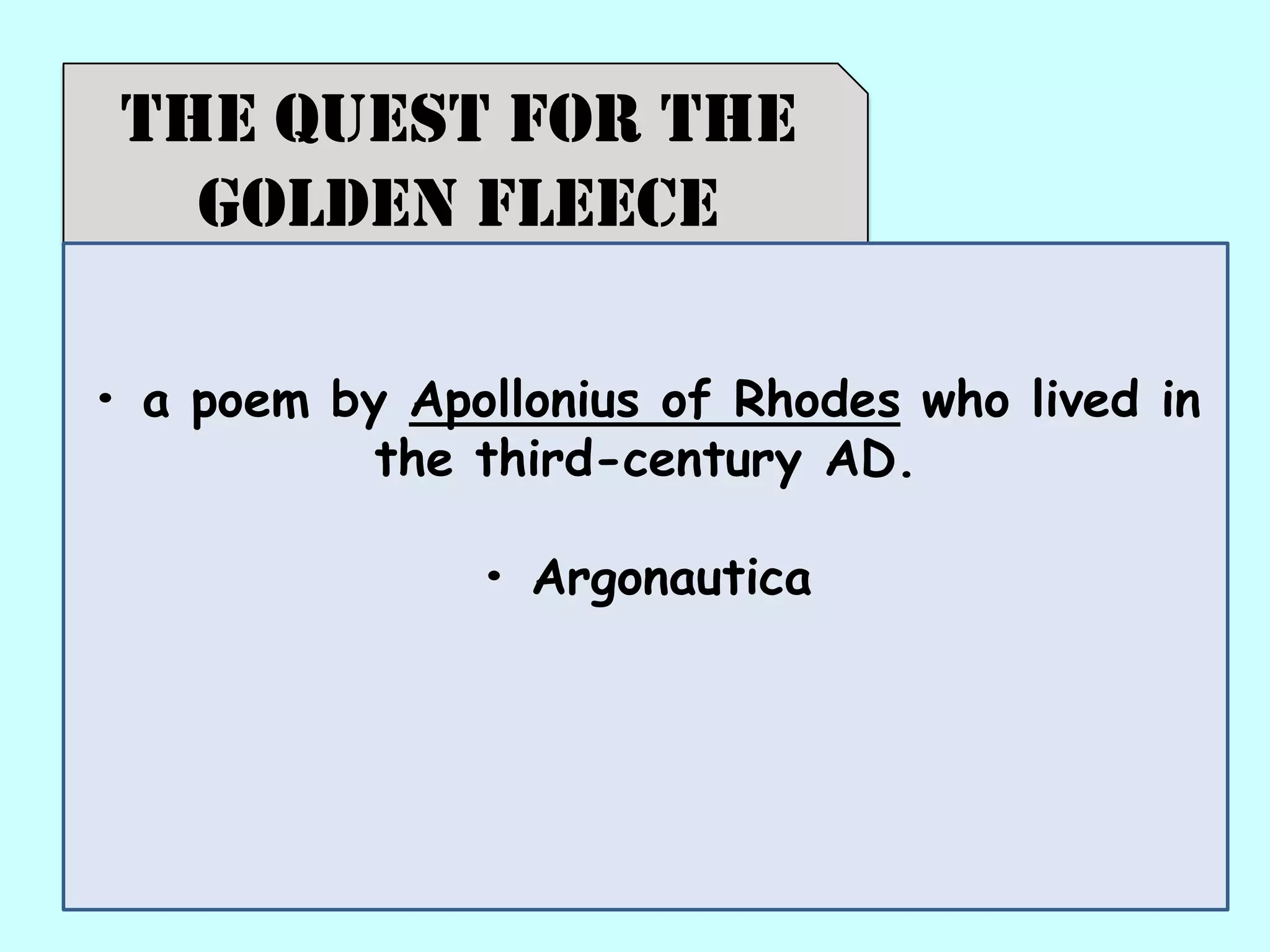 The Quest For the
Golden fleece
• a poem by Apollonius of Rhodes who lived in
the third-century AD.
• Argonautica
 
