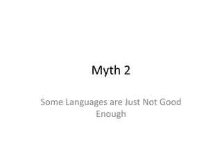 Myth 2

Some Languages are Just Not Good
           Enough
 
