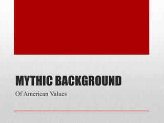 MYTHIC BACKGROUND
Of American Values
 
