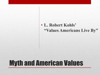 Myth and American Values
• L. Robert Kohls’
“Values Americans Live By”
 