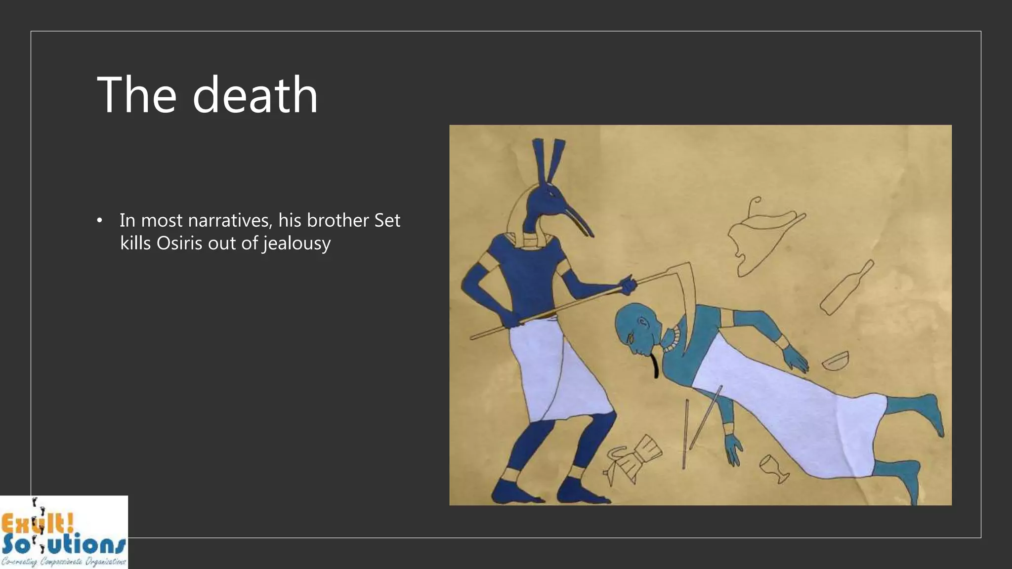 The death
• In most narratives, his brother Set
kills Osiris out of jealousy
 