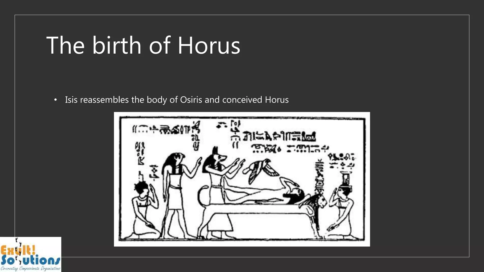 The birth of Horus
• Isis reassembles the body of Osiris and conceived Horus
 