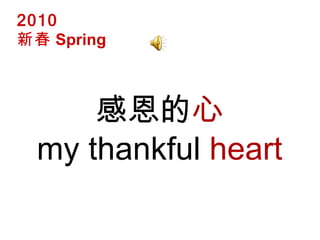 感恩的 心 my thankful  heart  2010 新春 Spring 