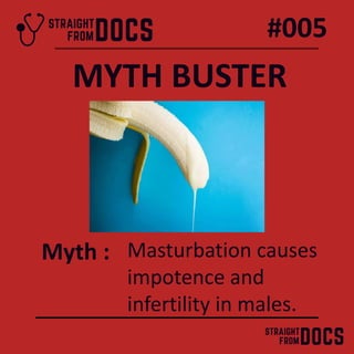 #005
Myth : Masturbation causes
impotence and
infertility in males.
MYTH BUSTER
 