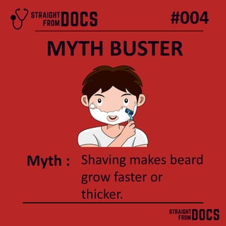 #004
Myth : Shaving makes beard
grow faster or
thicker.
MYTH BUSTER
 