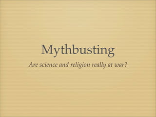 Mythbusting
Are science and religion really at war?
 