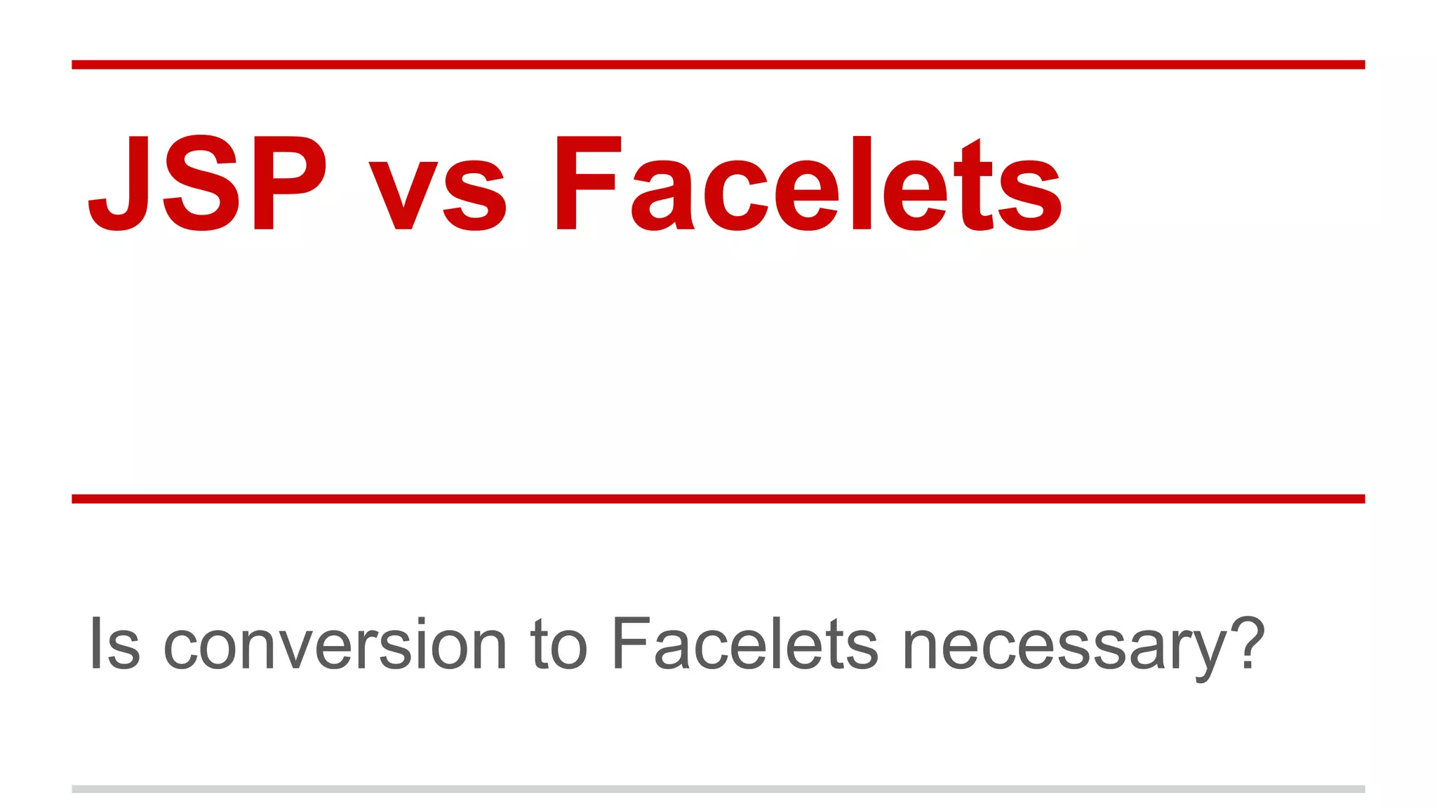 JSP vs Facelets 
Is conversion to Facelets necessary? 
 