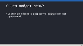 О чем пойдет речь?
 Системный подход к разработке защищенных web-
приложений
#3
 