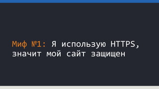 Миф №1: Я использую HTTPS,
значит мой сайт защищен
 