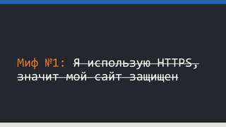 Миф №1: Я использую HTTPS,
значит мой сайт защищен
 