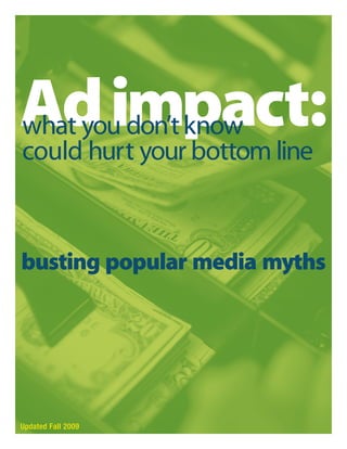 Ad impact:
what you don’t know
could hurt your bottom line



busting popular media myths




Updated Fall 2009
 