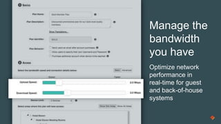 Manage the
bandwidth
you have
Optimize network
performance in
real-time for guest
and back-of-house
systems
 