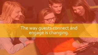 The way guests connect and
engage is changing.
 