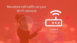 Monetize cell traffic on your
Wi-Fi network
Passpoint
(Hotspot 2.0)
 
