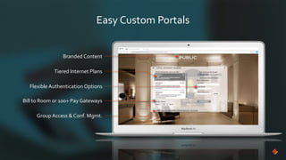 Easy Custom Portals
Group Access & Conf. Mgmt.
Flexible AuthenticationOptions
Tiered Internet Plans
Bill to Room or 100+ Pay Gateways
Branded Content
 