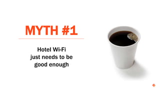 MYTH #1
Hotel Wi-Fi
just needs to be
good enough
 
