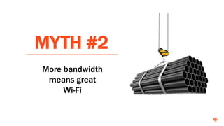 MYTH #2
More bandwidth
means great
Wi-Fi
 