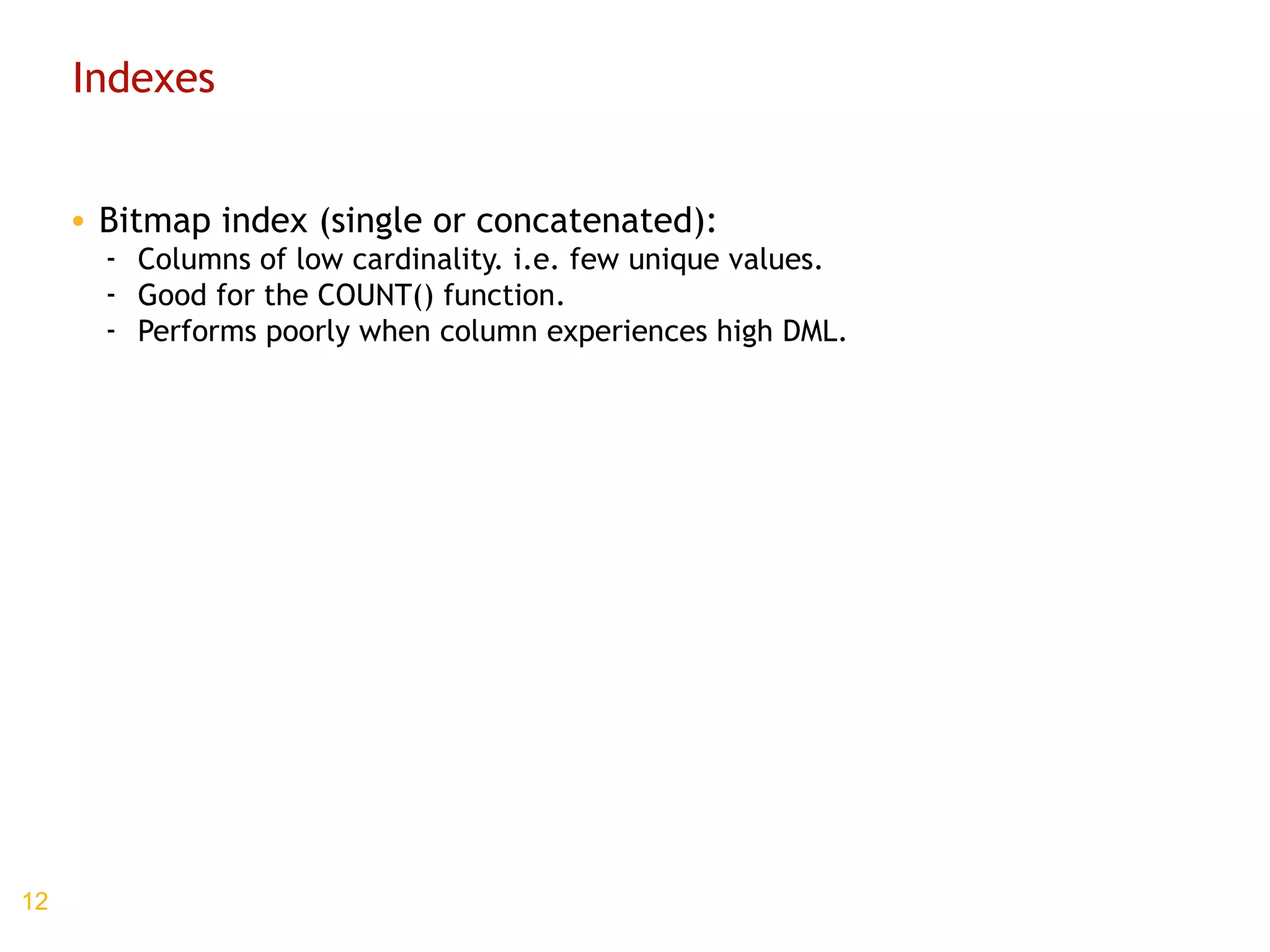 Indexes Bitmap index (single or concatenated): Columns of low cardinality. i.e. few unique values. Good for the COUNT() function. Performs poorly when column experiences high DML. 