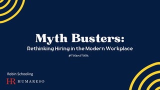 Myth Busters:
Rethinking Hiring in the Modern Workplace
Robin Schooling
#TalentTalk
 