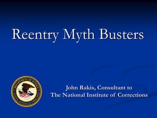 Reentry Myth Busters


          John Rakis, Consultant to
     The National Institute of Corrections
 