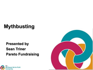 Mythbusting 
Presented by 
Sean Triner 
Pareto Fundraising 
 