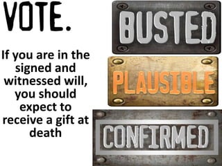 If you are in the 
signed and 
witnessed will, 
you should 
expect to 
receive a gift at 
death 
 