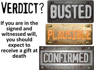 If you are in the 
signed and 
witnessed will, 
you should 
expect to 
receive a gift at 
death 
 
