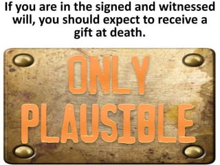 If you are in the signed and witnessed 
will, you should expect to receive a 
gift at death. 
 