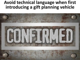 Avoid technical language when first 
introducing a gift planning vehicle 
 