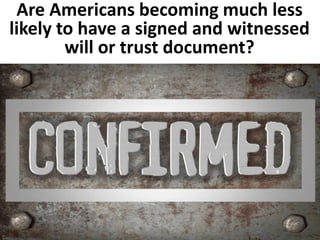 Are Americans becoming much less 
likely to have a signed and witnessed 
will or trust document? 
 