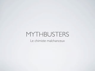 MYTHBUSTERS
 Le chimiste malchanceux
 