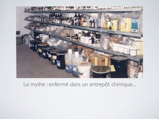 Le mythe : enfermé dans un entrepôt chimique...
 