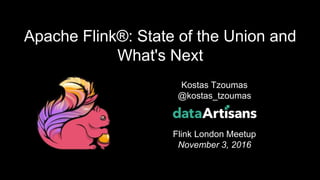1
Kostas Tzoumas
@kostas_tzoumas
Flink London Meetup
November 3, 2016
Apache Flink®: State of the Union and
What's Next
 