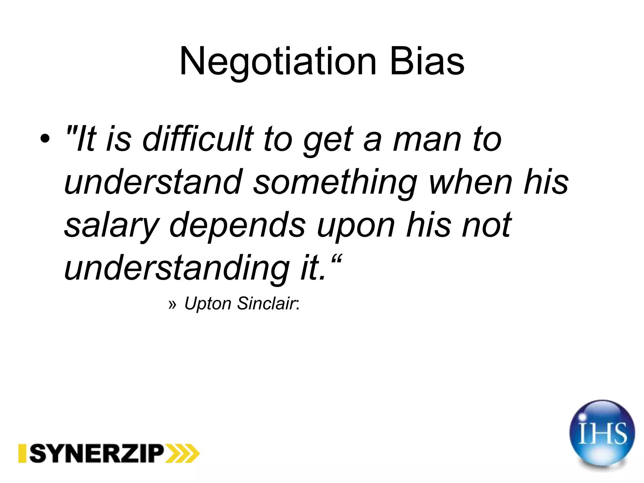 Negotiation Bias
• "It is difficult to get a man to
understand something when his
salary depends upon his not
understanding it.“
» Upton Sinclair:
 