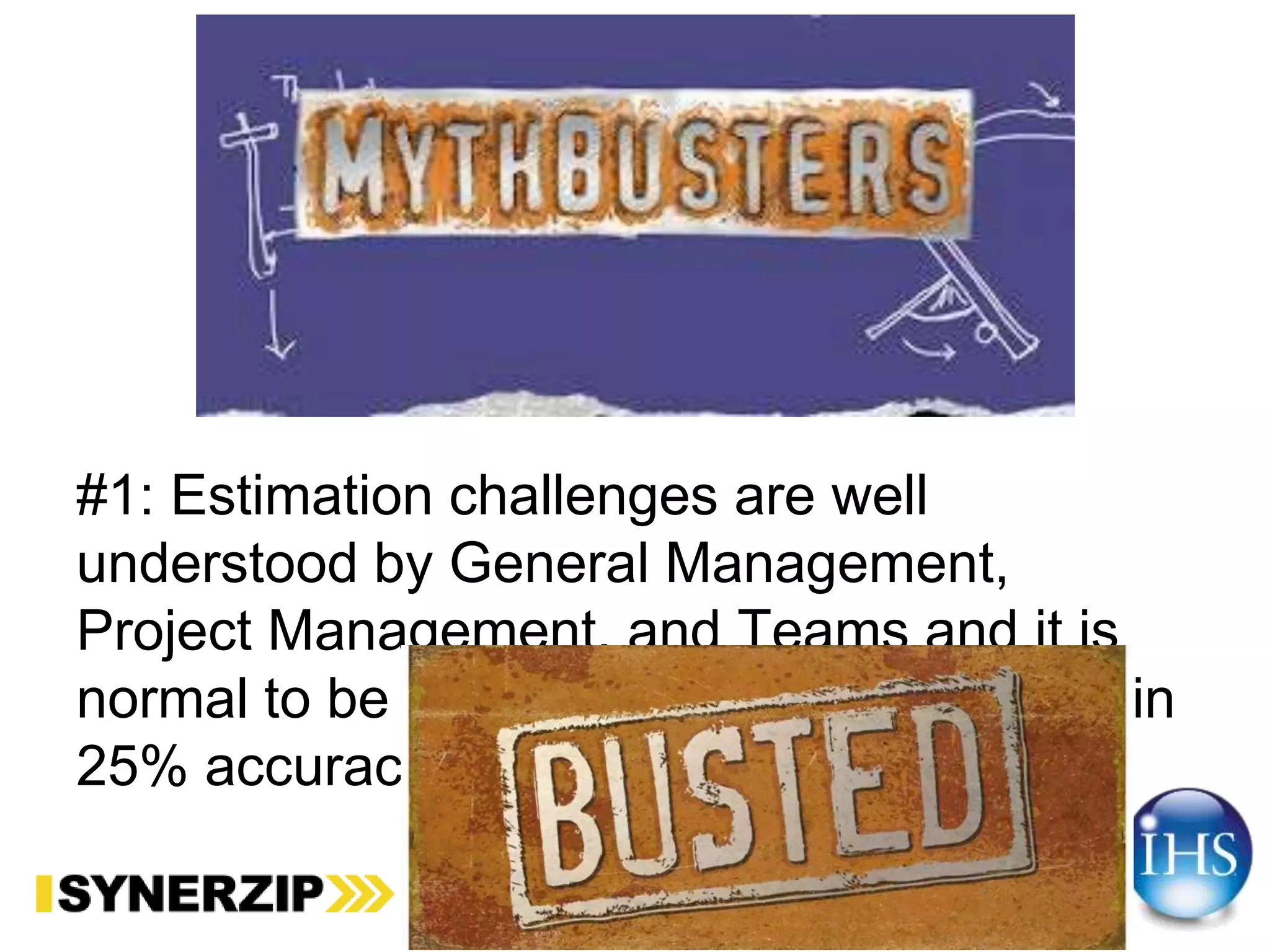 #1: Estimation challenges are well
understood by General Management,
Project Management, and Teams and it is
normal to be able to estimate projects within
25% accuracy.
 