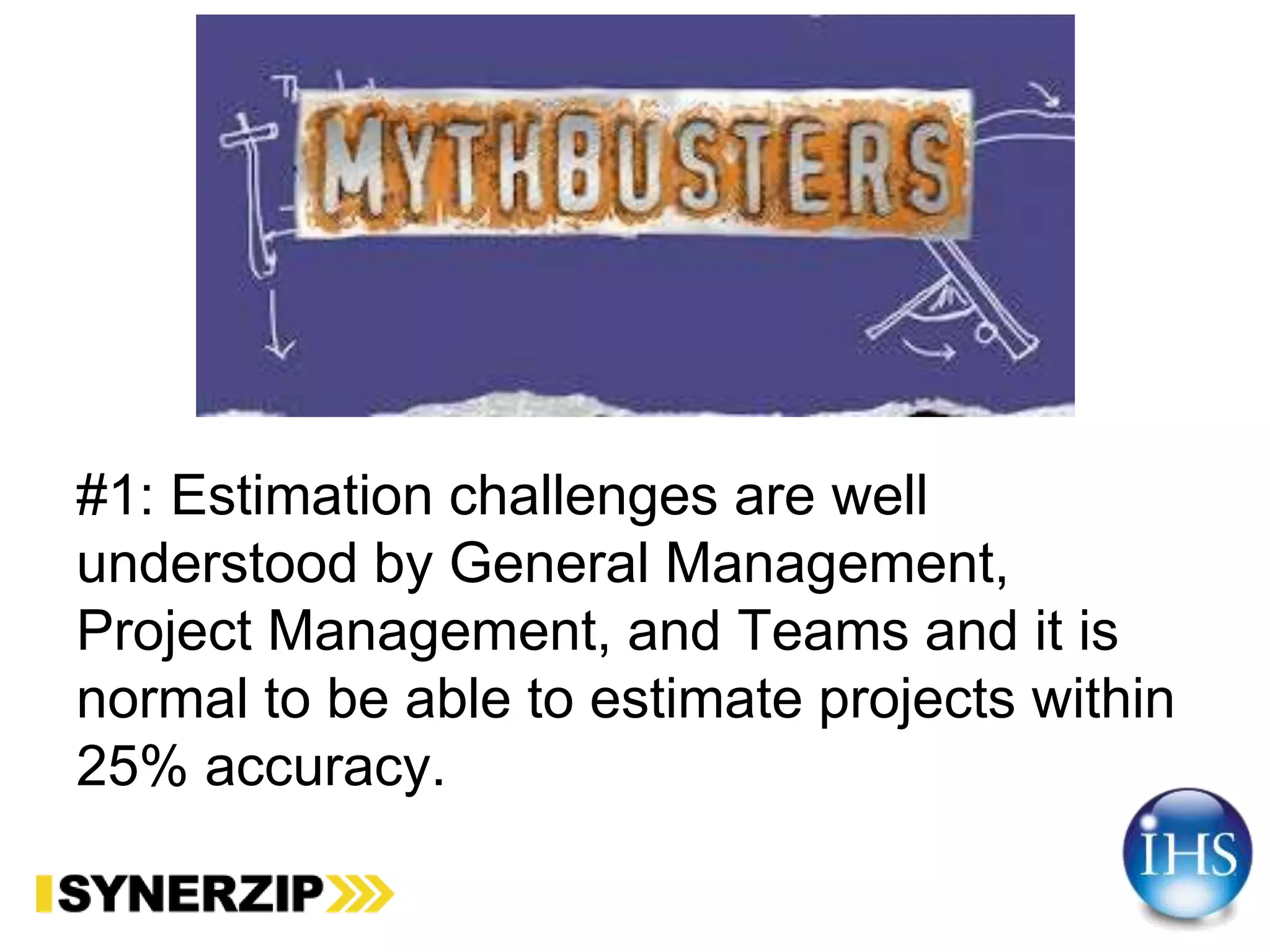 #1: Estimation challenges are well
understood by General Management,
Project Management, and Teams and it is
normal to be able to estimate projects within
25% accuracy.
 
