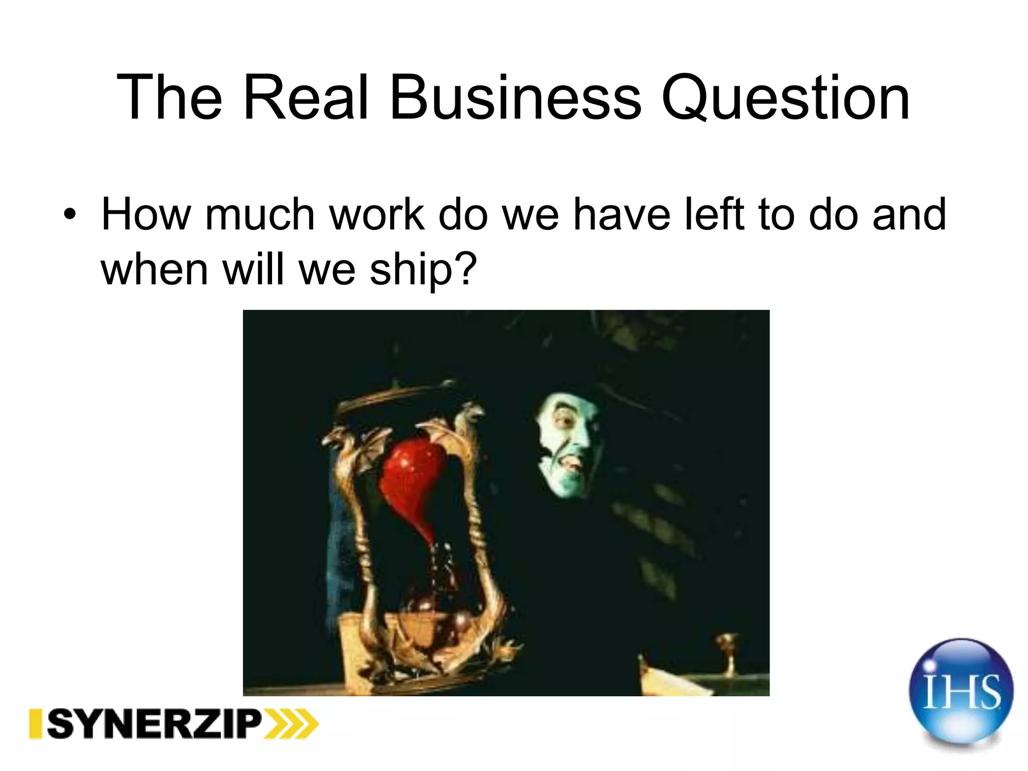 The Real Business Question
• How much work do we have left to do and
when will we ship?
 