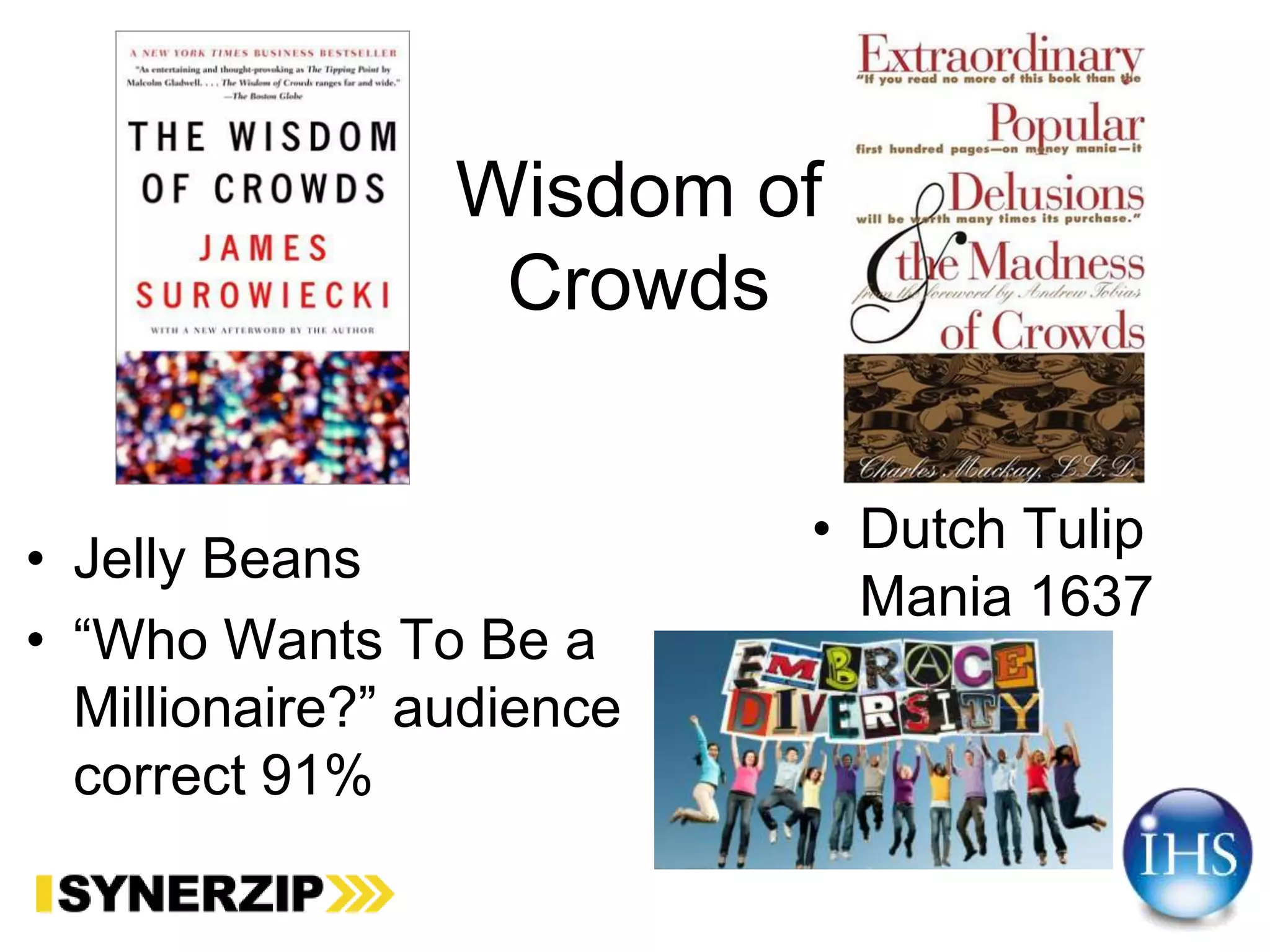 Wisdom of
Crowds
• Jelly Beans
• “Who Wants To Be a
Millionaire?” audience
correct 91%
• Dutch Tulip
Mania 1637
 