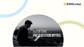 Presentation Myths
Bustin’ some
 
